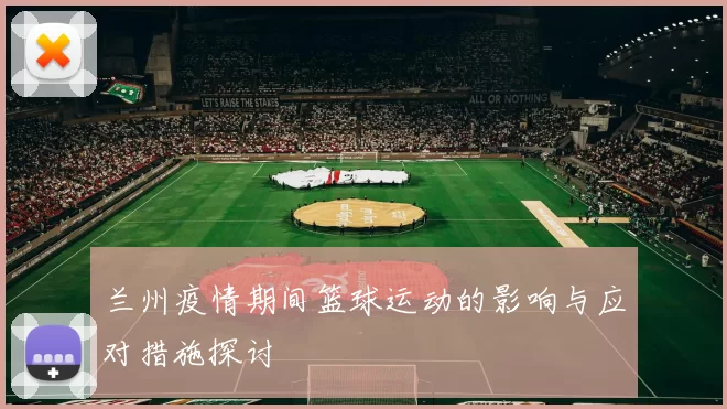 兰州疫情期间篮球运动的影响与应对措施探讨