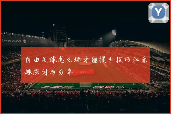 自由足球怎么玩才能提升技巧和乐趣探讨与分享