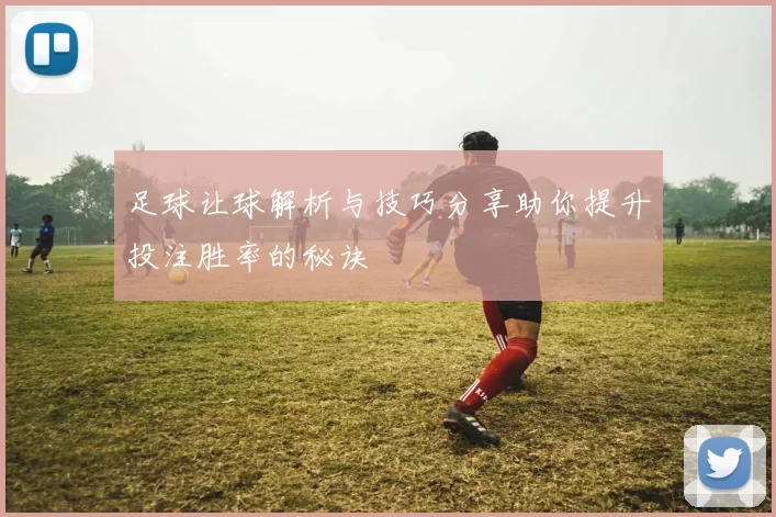 足球让球解析与技巧分享助你提升投注胜率的秘诀