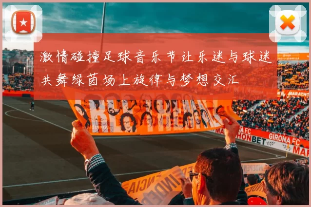 激情碰撞足球音乐节让乐迷与球迷共舞绿茵场上旋律与梦想交汇